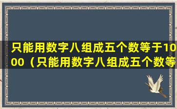 只能用数字八组成五个数等于1000（只能用数字八组成五个数等于1000使等式成 🐧 立）